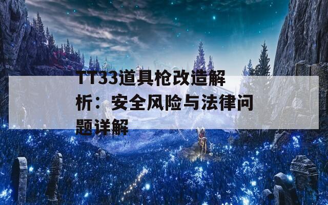 TT33道具枪改造解析：安全风险与法律问题详解