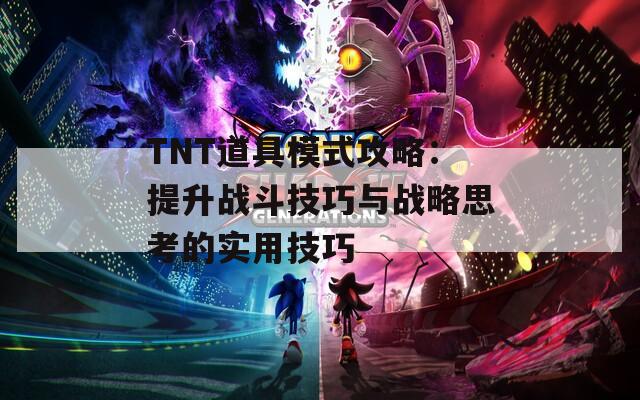 TNT道具模式攻略：提升战斗技巧与战略思考的实用技巧