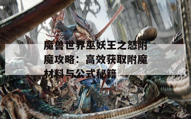 魔兽世界巫妖王之怒附魔攻略：高效获取附魔材料与公式秘籍