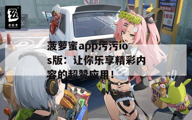 菠萝蜜app污污ios版：让你乐享精彩内容的超赞应用！