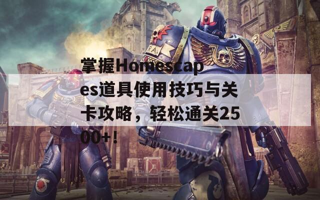 掌握Homescapes道具使用技巧与关卡攻略，轻松通关2500+！