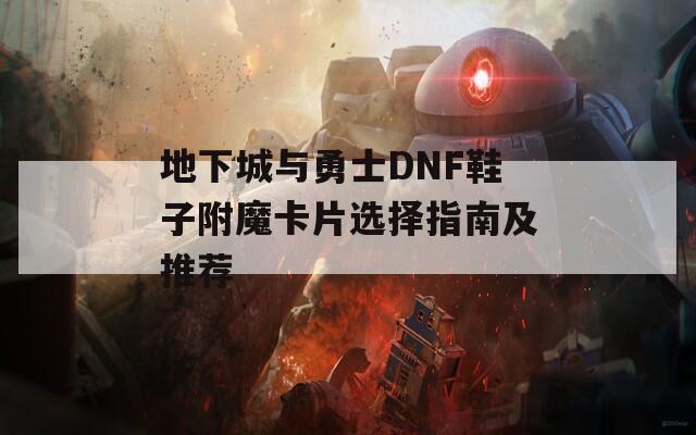 地下城与勇士DNF鞋子附魔卡片选择指南及推荐