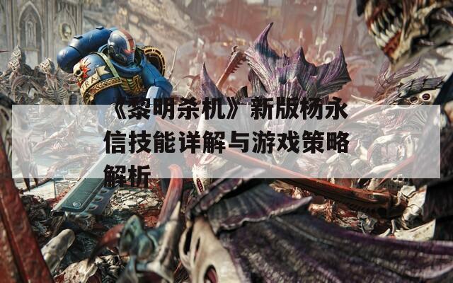 《黎明杀机》新版杨永信技能详解与游戏策略解析