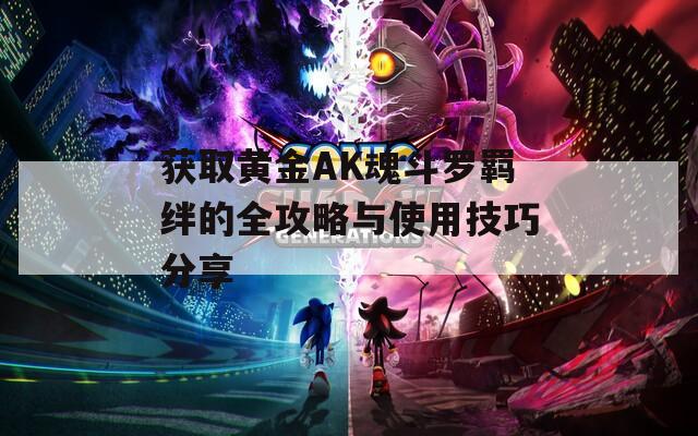 获取黄金AK魂斗罗羁绊的全攻略与使用技巧分享