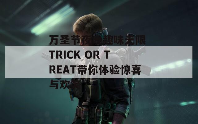 万圣节夜晚趣味无限 TRICK OR TREAT带你体验惊喜与欢笑