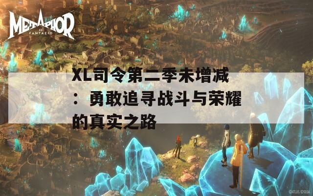 XL司令第二季未增减：勇敢追寻战斗与荣耀的真实之路