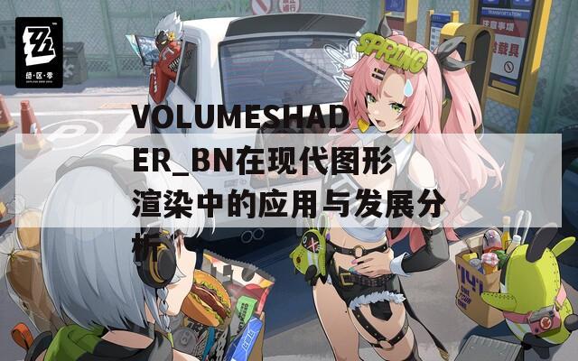 VOLUMESHADER_BN在现代图形渲染中的应用与发展分析