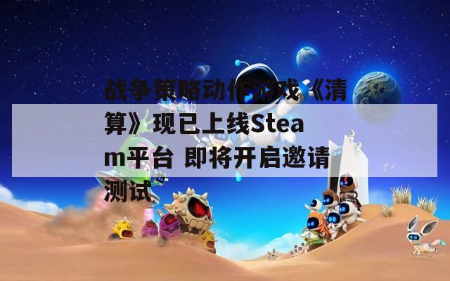 战争策略动作游戏《清算》现已上线Steam平台 即将开启邀请测试