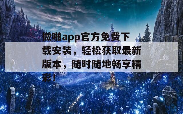 微啪app官方免费下载安装，轻松获取最新版本，随时随地畅享精彩！