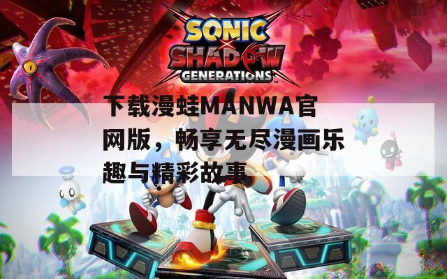 下载漫蛙MANWA官网版，畅享无尽漫画乐趣与精彩故事