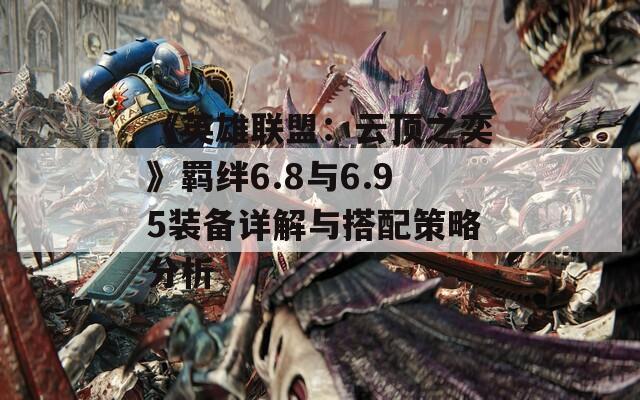 《英雄联盟：云顶之奕》羁绊6.8与6.95装备详解与搭配策略分析