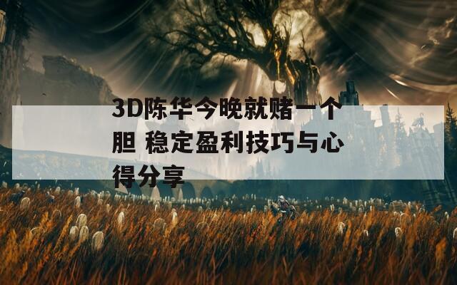 3D陈华今晚就赌一个胆 稳定盈利技巧与心得分享