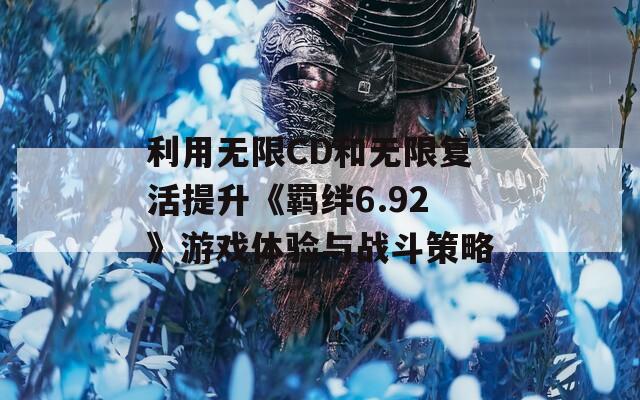 利用无限CD和无限复活提升《羁绊6.92》游戏体验与战斗策略