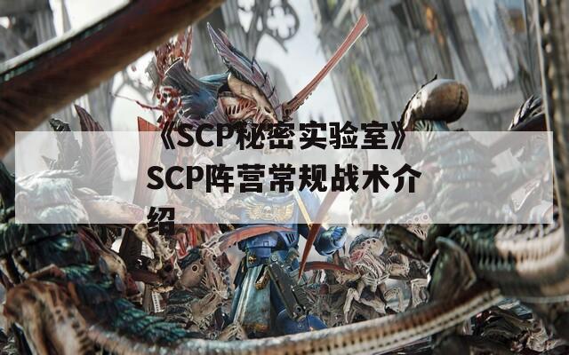 《SCP秘密实验室》SCP阵营常规战术介绍