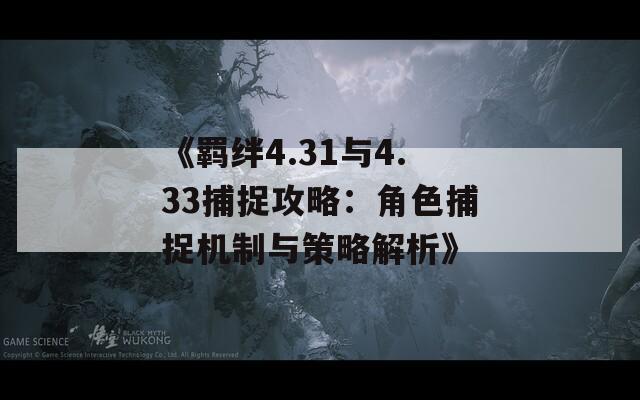 《羁绊4.31与4.33捕捉攻略：角色捕捉机制与策略解析》