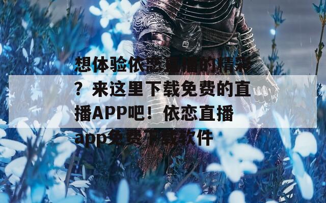 想体验依恋直播的精彩？来这里下载免费的直播APP吧！依恋直播app免费下载软件