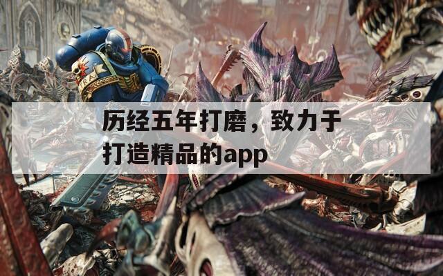 历经五年打磨，致力于打造精品的app