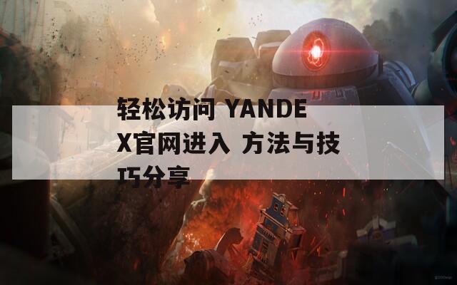 轻松访问 YANDEX官网进入 方法与技巧分享