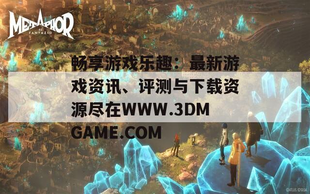 畅享游戏乐趣：最新游戏资讯、评测与下载资源尽在WWW.3DMGAME.COM