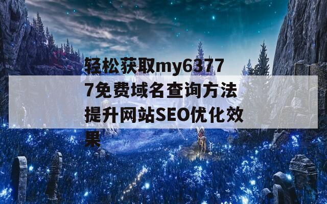 轻松获取my63777免费域名查询方法 提升网站SEO优化效果