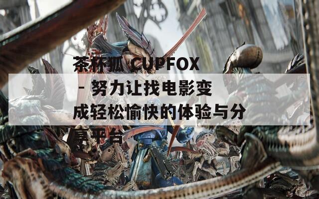 茶杯狐 CUPFOX - 努力让找电影变成轻松愉快的体验与分享平台