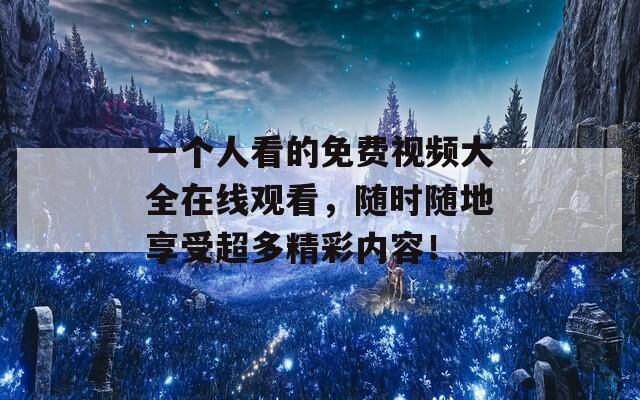 一个人看的免费视频大全在线观看，随时随地享受超多精彩内容！