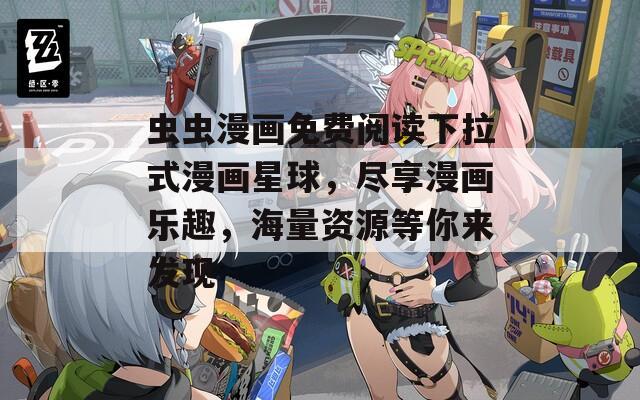 虫虫漫画免费阅读下拉式漫画星球，尽享漫画乐趣，海量资源等你来发现