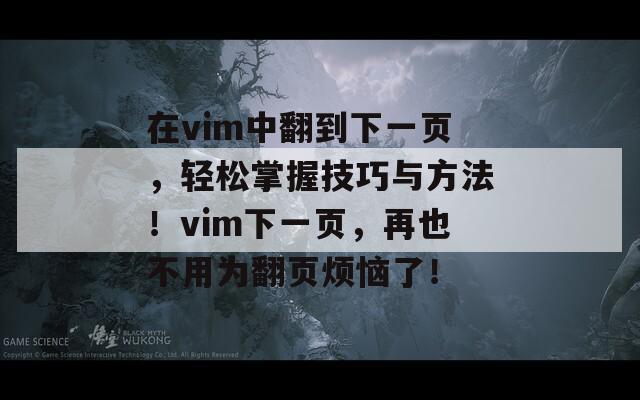 在vim中翻到下一页，轻松掌握技巧与方法！vim下一页，再也不用为翻页烦恼了！