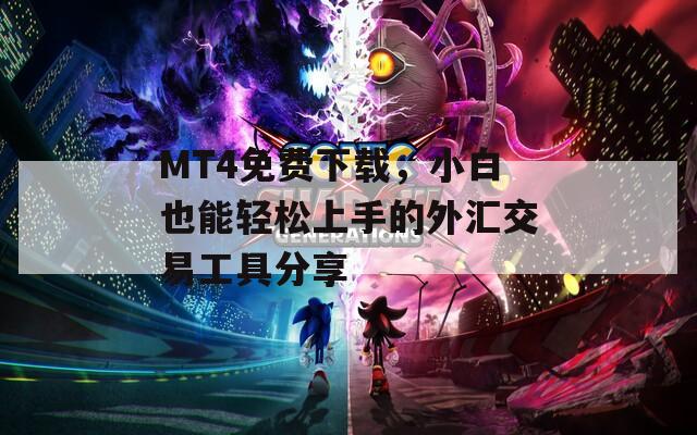 MT4免费下载，小白也能轻松上手的外汇交易工具分享