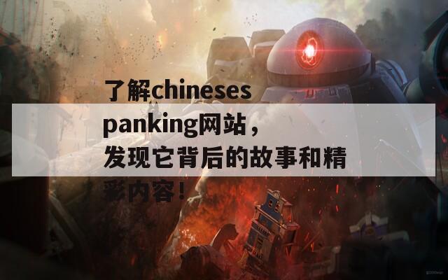 了解chinesespanking网站，发现它背后的故事和精彩内容！