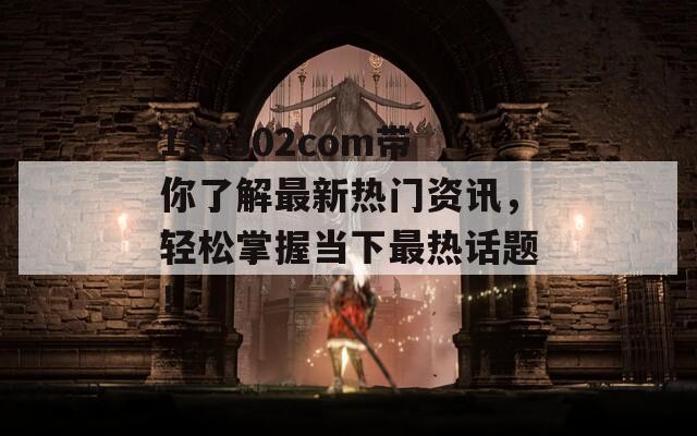 188302com带你了解最新热门资讯，轻松掌握当下最热话题！