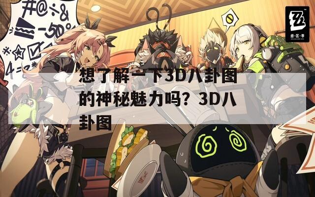 想了解一下3D八卦图的神秘魅力吗？3D八卦图