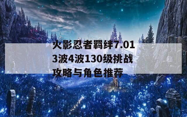 火影忍者羁绊7.013波4波130级挑战攻略与角色推荐