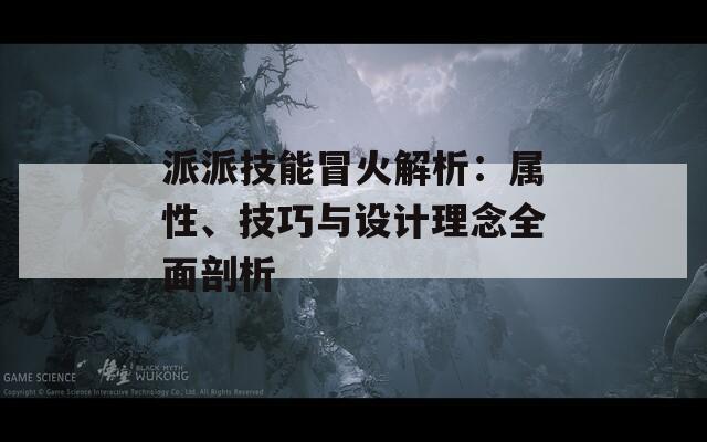 派派技能冒火解析：属性、技巧与设计理念全面剖析
