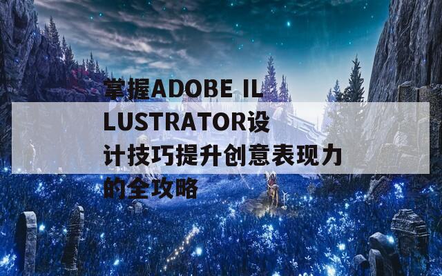 掌握ADOBE ILLUSTRATOR设计技巧提升创意表现力的全攻略