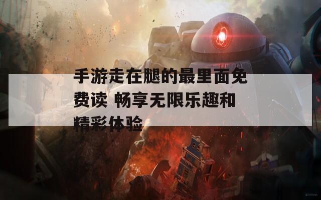 手游走在腿的最里面免费读 畅享无限乐趣和精彩体验