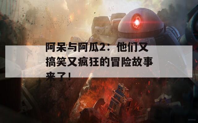 阿呆与阿瓜2：他们又搞笑又疯狂的冒险故事来了！