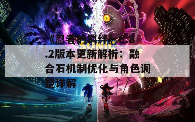 《忍者的羁绊》6.8.2版本更新解析：融合石机制优化与角色调整详解