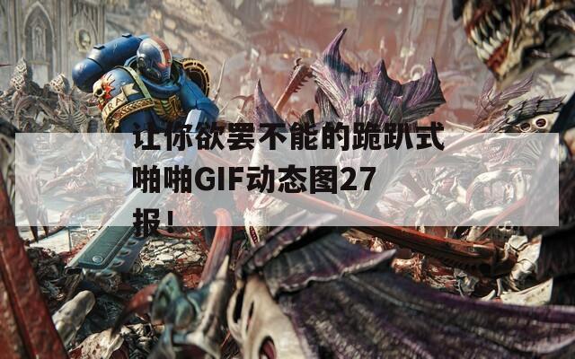 让你欲罢不能的跪趴式啪啪GIF动态图27报！