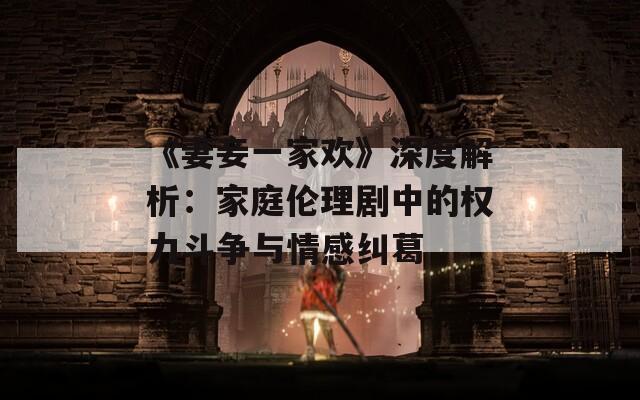 《妻妾一家欢》深度解析：家庭伦理剧中的权力斗争与情感纠葛