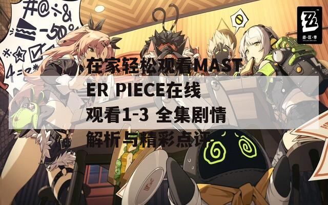 在家轻松观看MASTER PIECE在线观看1-3 全集剧情解析与精彩点评