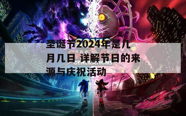 圣诞节2024年是几月几日 详解节日的来源与庆祝活动