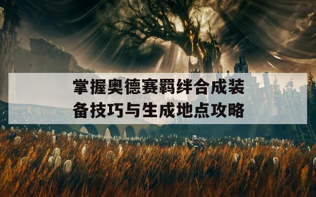 掌握奥德赛羁绊合成装备技巧与生成地点攻略