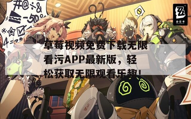 草莓视频免费下载无限看污APP最新版，轻松获取无限观看乐趣！