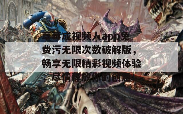 草莓成视频人app免费污无限次数破解版，畅享无限精彩视频体验，尽情释放你的创意！