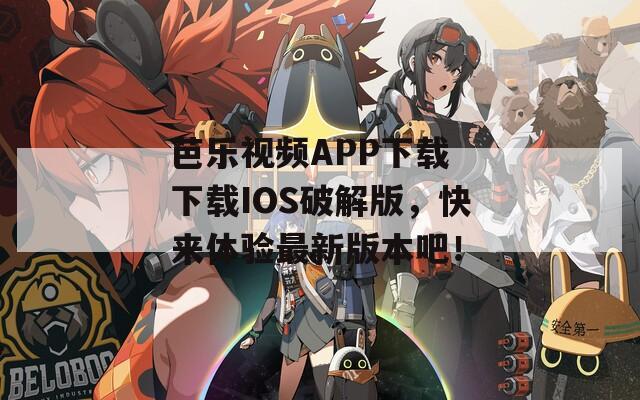 芭乐视频APP下载 下载IOS破解版，快来体验最新版本吧！