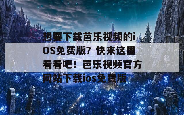 想要下载芭乐视频的iOS免费版？快来这里看看吧！芭乐视频官方网站下载ios免费版