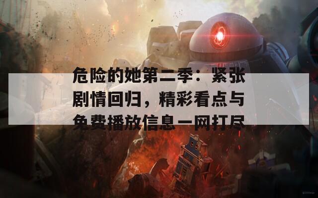 危险的她第二季：紧张剧情回归，精彩看点与免费播放信息一网打尽