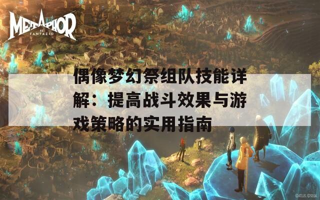 偶像梦幻祭组队技能详解：提高战斗效果与游戏策略的实用指南