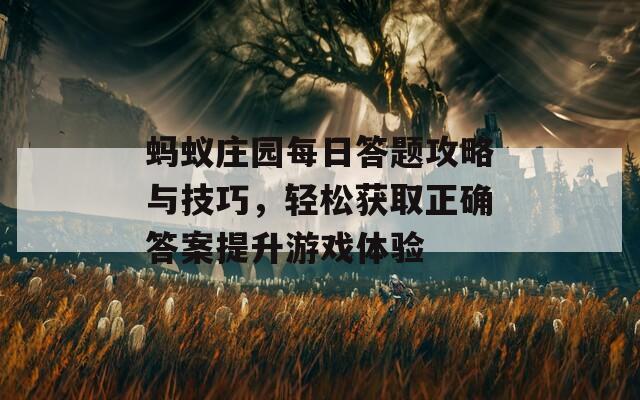 蚂蚁庄园每日答题攻略与技巧，轻松获取正确答案提升游戏体验